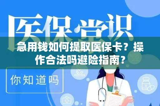 急用钱如何提取医保卡？操作合法吗避险指南？